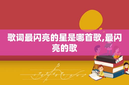 歌词最闪亮的星是哪首歌,最闪亮的歌