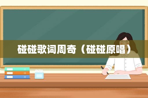 碰碰歌词周奇（碰碰原唱）