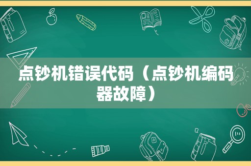 点钞机错误代码（点钞机编码器故障）