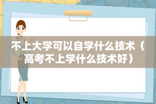 不上大学可以自学什么技术（高考不上学什么技术好）