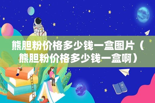 熊胆粉价格多少钱一盒图片（熊胆粉价格多少钱一盒啊）