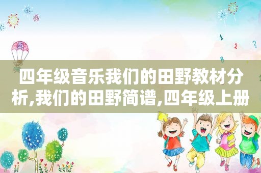 四年级音乐我们的田野教材分析,我们的田野简谱,四年级上册音乐书
