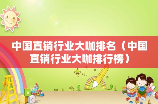 中国直销行业大咖排名（中国直销行业大咖排行榜）