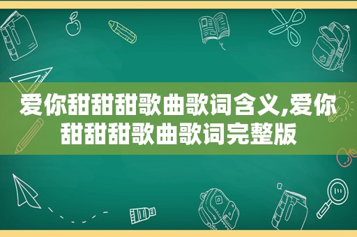 爱你甜甜甜歌曲歌词含义,爱你甜甜甜歌曲歌词完整版