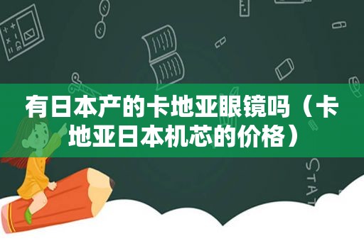 有日本产的卡地亚眼镜吗（卡地亚日本机芯的价格）