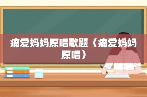 痛爱妈妈原唱歌题（痛爱妈妈原唱）