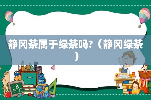 静冈茶属于绿茶吗?（静冈绿茶）