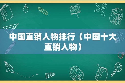 中国直销人物排行（中国十大直销人物）