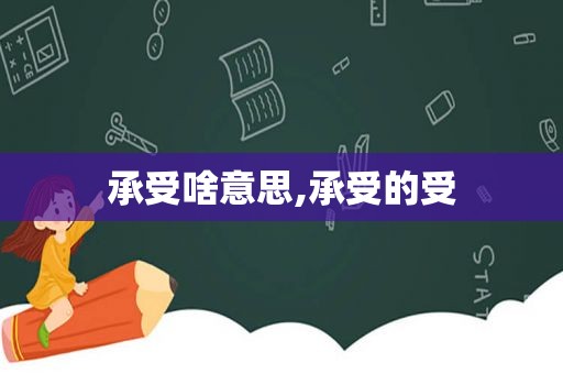 承受啥意思,承受的受