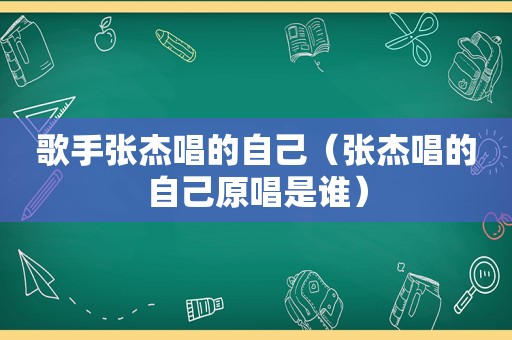 歌手张杰唱的自己（张杰唱的自己原唱是谁）