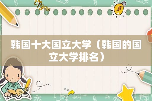 韩国十大国立大学（韩国的国立大学排名）