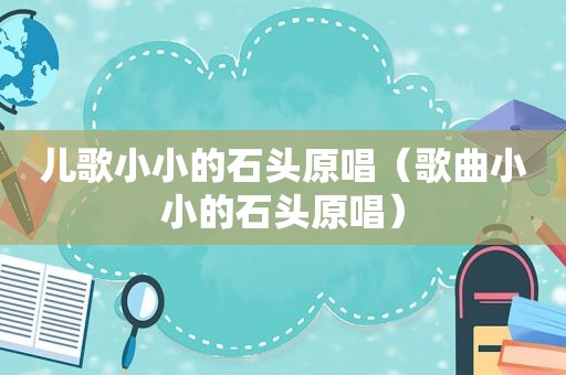 儿歌小小的石头原唱（歌曲小小的石头原唱）