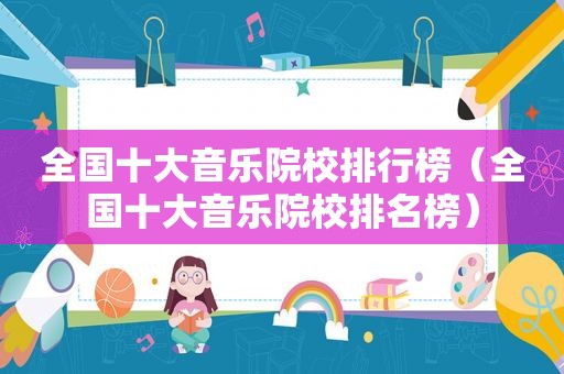 全国十大音乐院校排行榜（全国十大音乐院校排名榜）