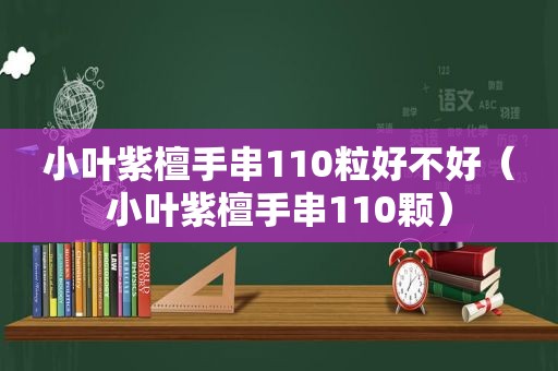 小叶紫檀手串110粒好不好（小叶紫檀手串110颗）