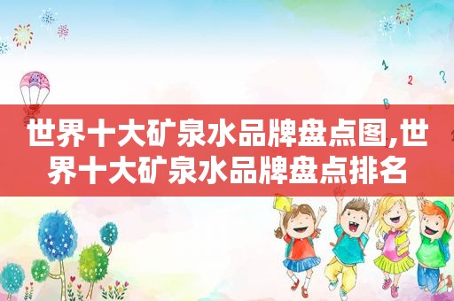 世界十大矿泉水品牌盘点图,世界十大矿泉水品牌盘点排名
