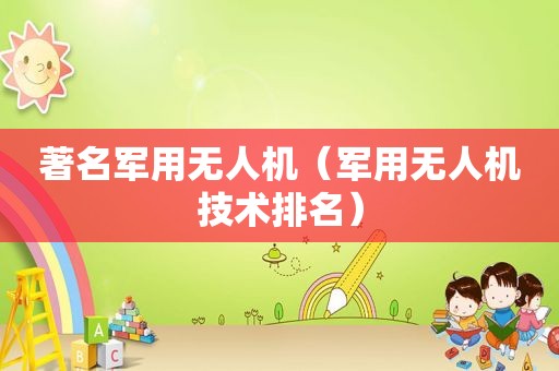 著名军用无人机（军用无人机技术排名）