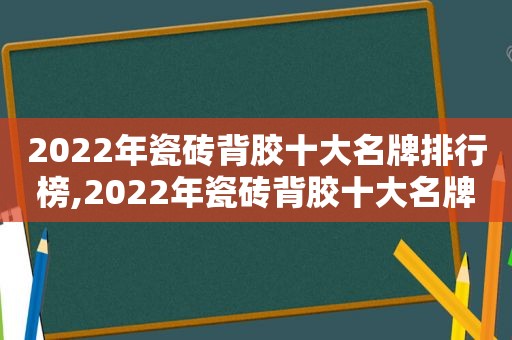 2022年瓷砖背胶十大名牌排行榜,2022年瓷砖背胶十大名牌排行榜及价格