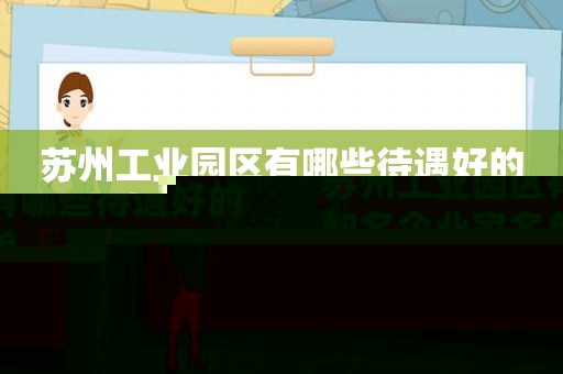 苏州工业园区有哪些待遇好的知名企业家名单（苏州工业园区企业待遇排名）