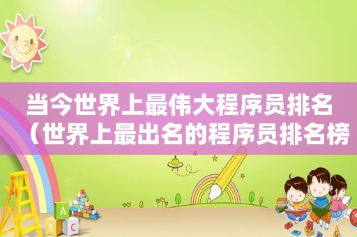 当今世界上最伟大程序员排名（世界上最出名的程序员排名榜）