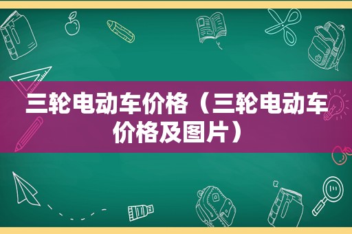 三轮电动车价格（三轮电动车价格及图片）