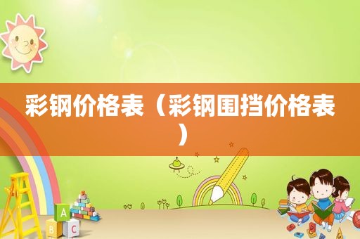 彩钢价格表（彩钢围挡价格表）