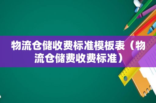 物流仓储收费标准模板表（物流仓储费收费标准）