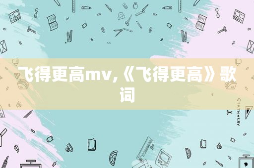 飞得更高mv,《飞得更高》歌词