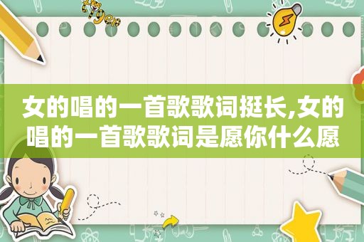 女的唱的一首歌歌词挺长,女的唱的一首歌歌词是愿你什么愿你