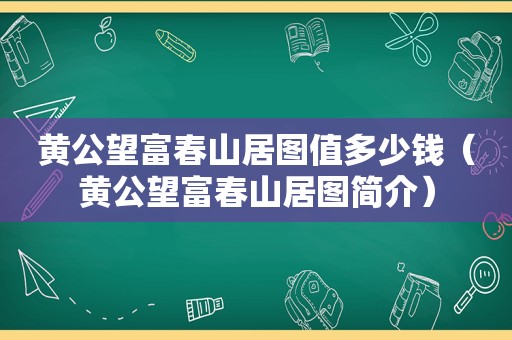 黄公望富春山居图值多少钱（黄公望富春山居图简介）
