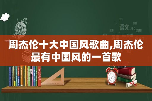 周杰伦十大中国风歌曲,周杰伦最有中国风的一首歌