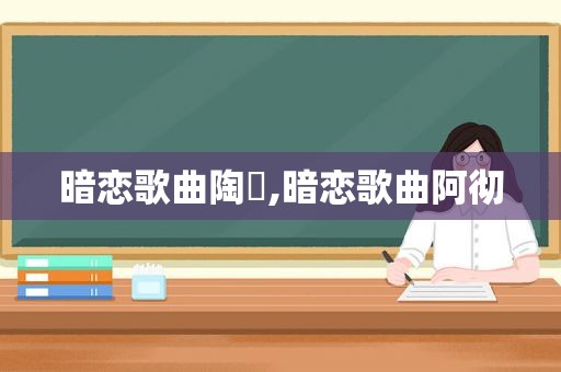 暗恋歌曲陶喆,暗恋歌曲阿彻