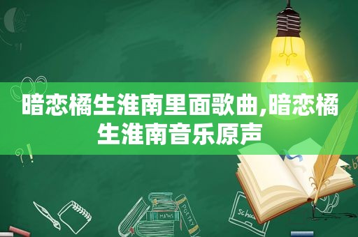 暗恋橘生淮南里面歌曲,暗恋橘生淮南音乐原声
