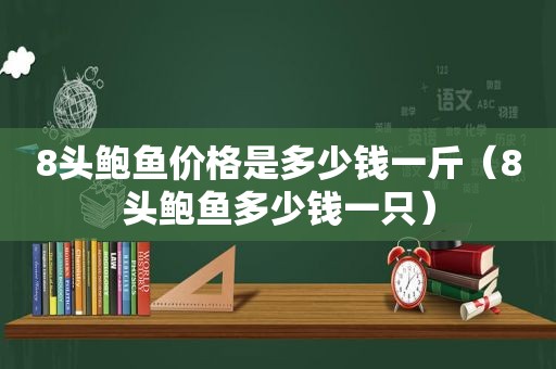 8头鲍鱼价格是多少钱一斤（8头鲍鱼多少钱一只）