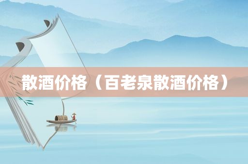 散酒价格（百老泉散酒价格）