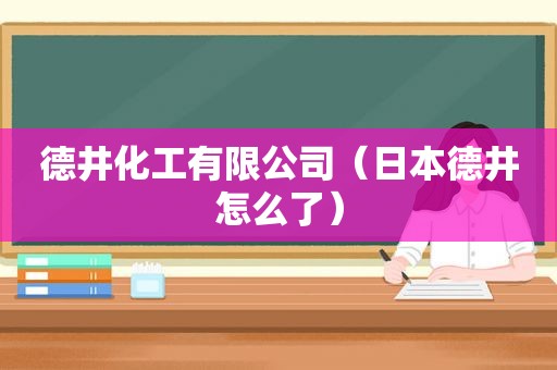 德井化工有限公司（日本德井怎么了）