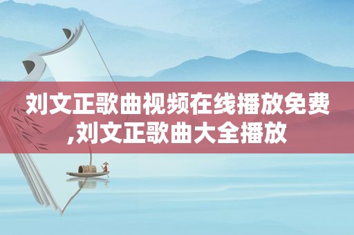刘文正歌曲视频在线播放免费,刘文正歌曲大全播放