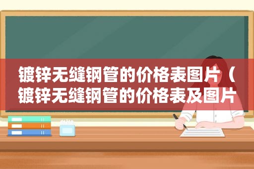 镀锌无缝钢管的价格表图片（镀锌无缝钢管的价格表及图片）