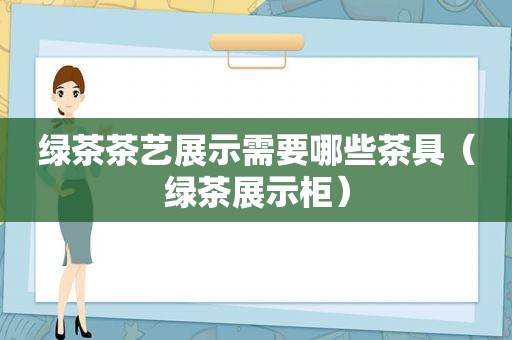 绿茶茶艺展示需要哪些茶具（绿茶展示柜）