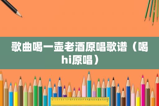 歌曲喝一壶老酒原唱歌谱（喝hi原唱）