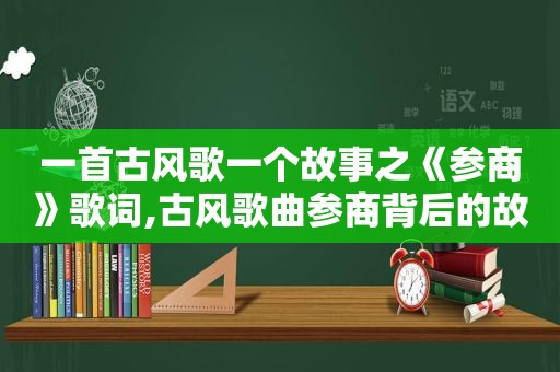 一首古风歌一个故事之《参商》歌词,古风歌曲参商背后的故事