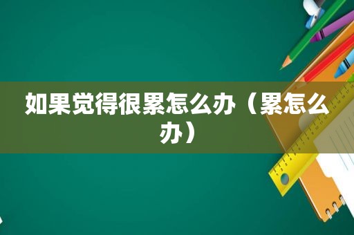 如果觉得很累怎么办（累怎么办）
