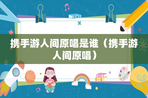 携手游人间原唱是谁（携手游人间原唱）