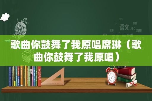 歌曲你鼓舞了我原唱席琳（歌曲你鼓舞了我原唱）