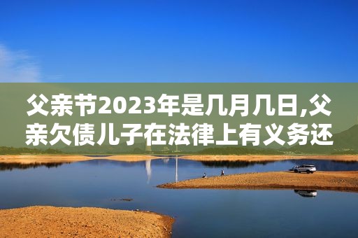 父亲节2023年是几月几日,父亲欠债儿子在法律上有义务还吗