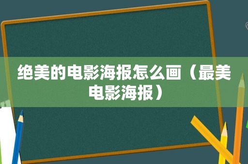 绝美的电影海报怎么画（最美电影海报）