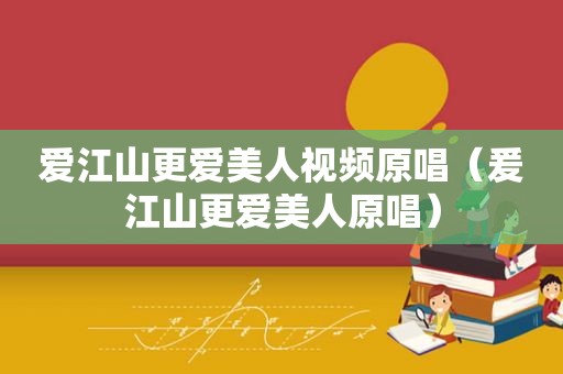爱江山更爱美人视频原唱（爰江山更爱美人原唱）
