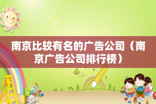 南京比较有名的广告公司（南京广告公司排行榜）