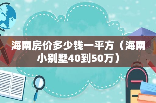 海南房价多少钱一平方（海南小别墅40到50万）