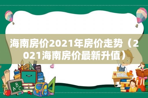 海南房价2021年房价走势（2021海南房价最新升值）