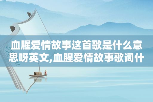 血腥爱情故事这首歌是什么意思呀英文,血腥爱情故事歌词什么意思